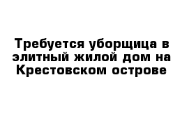 Требуется уборщица в элитный жилой дом на Крестовском острове